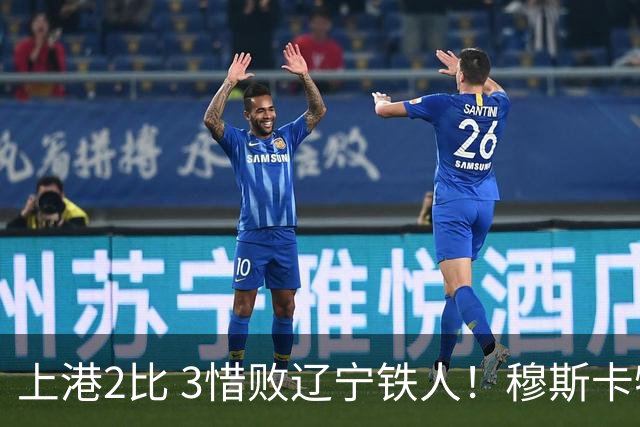 上港2比 3惜败辽宁铁人！穆斯卡特直点名批评一人，引发热议