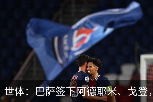世体：巴萨签下阿德耶米、戈登，速度与强度获提升