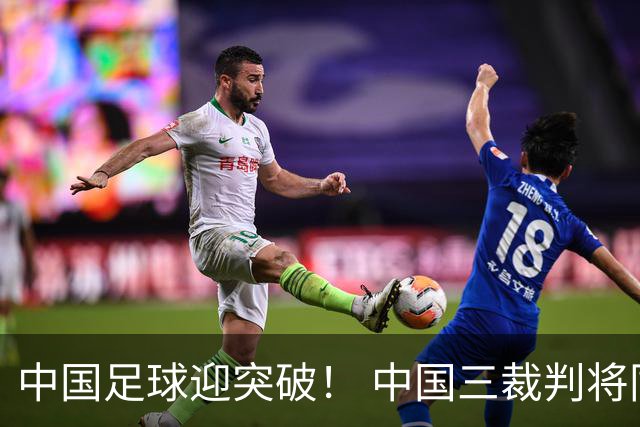 中国足球迎突破！ 中国三裁判将同场执法世界杯小组赛