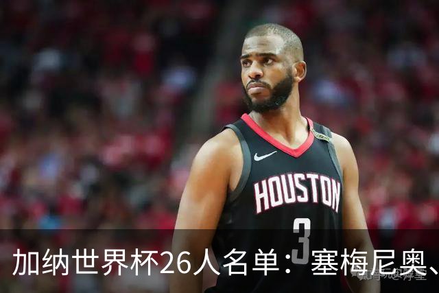 加纳世界杯26人名单：塞梅尼奥、托马斯、伊纳基·威廉姆斯在列