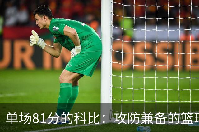 单场81分的科比：攻防兼备的篮球传奇