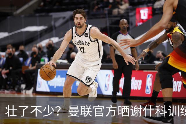 壮了不少？曼联官方晒谢什科训练照，球迷说他练成麒麟臂了