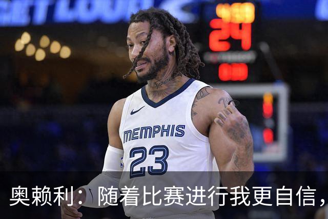 奥赖利：随着比赛进行我更自信，三四天一场比赛没时间消化和回味