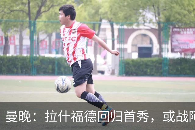 曼晚：拉什福德回归首秀，或战阿莫林执教的米兰