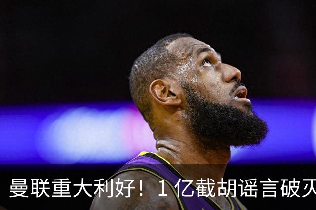 曼联重大利好！1 亿截胡谣言破灭，世界级王牌铁心加盟红魔