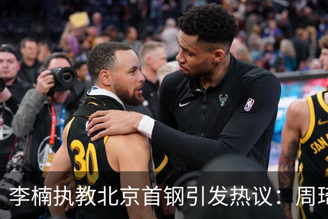 李楠执教北京首钢引发热议：周琦赵睿曾联手失误让他从国家队下课