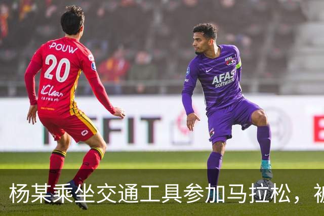 杨某乘坐交通工具参加马拉松，被禁赛三年