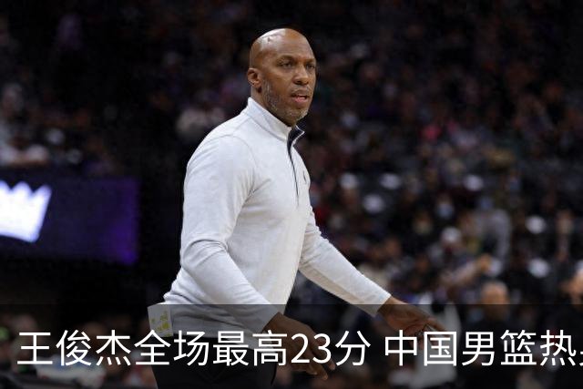 王俊杰全场最高23分 中国男篮热身赛91-81击败澳大利亚