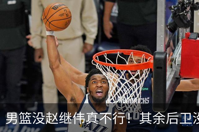 男篮没赵继伟真不行！其余后卫没人组织，球队还欠缺统筹点！