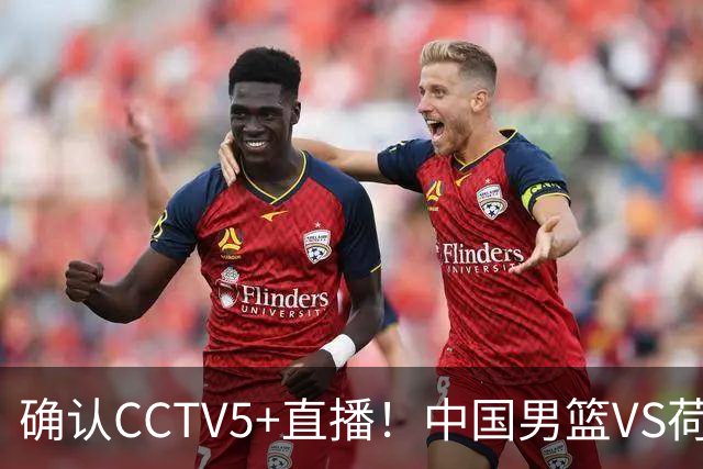 确认CCTV5+直播！中国男篮VS荷兰，有一人被寄予厚望，并不是王俊杰