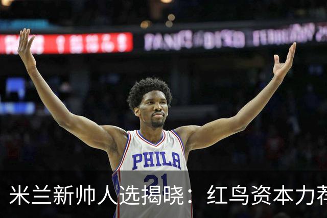 米兰新帅人选揭晓：红鸟资本力荐雅伊斯勒接掌红黑军团