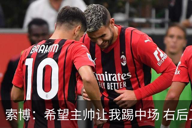 索博：希望主帅让我踢中场 右后卫也行；新赛季的竞争必定很激烈