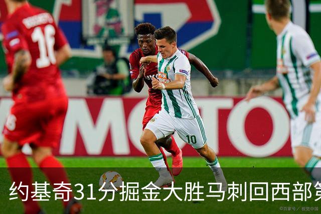 约基奇31分掘金大胜马刺回西部第一 爵士擒鹰