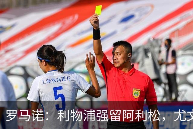 罗马诺：利物浦强留阿利松，尤文已经接触大马丁，维卡里奥是备选