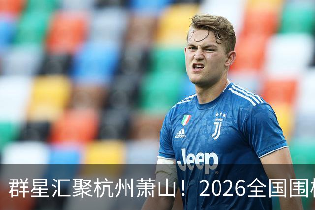 群星汇聚杭州萧山！2026全国围棋团体赛即将打响