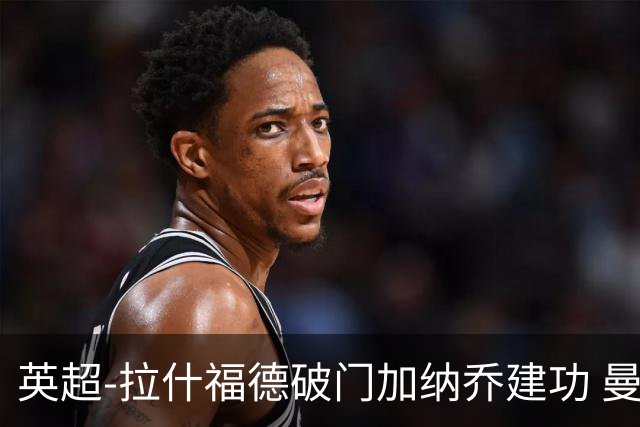 英超-拉什福德破门加纳乔建功 曼联3-0南安普顿