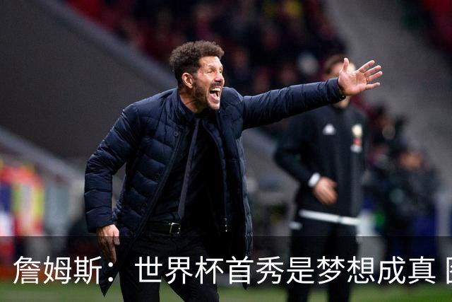 詹姆斯：世界杯首秀是梦想成真 图赫尔的激情和求胜欲促全队团结