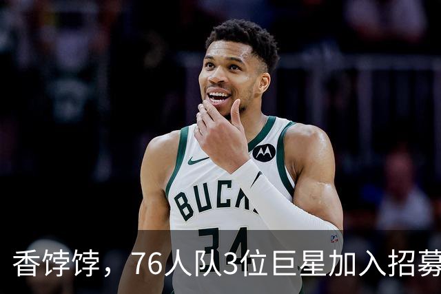 香饽饽，76人队3位巨星加入招募勒布朗·詹姆斯的行列