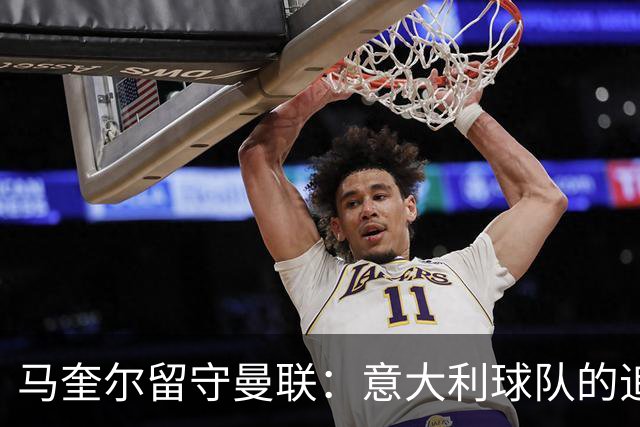 马奎尔留守曼联：意大利球队的追逐为何落空？