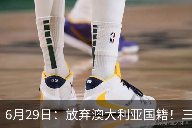 6月29日：放弃澳大利亚国籍！三位澳大利国少队核心都将入籍为中国男足出战
