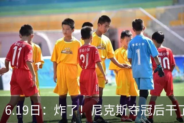 6.19日：炸了！尼克斯夺冠后干了件库里、詹姆斯都不敢干的事，去白宫