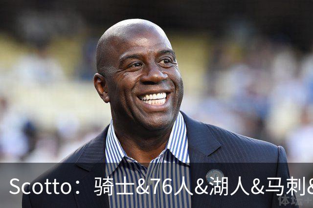 Scotto：骑士&76人&湖人&马刺&太阳&活塞&开拓者均有意迪恩·韦德